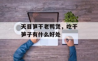 天目笋干老鸭煲，吃干笋子有什么好处