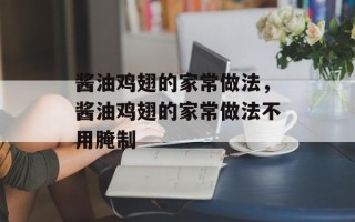 酱油鸡翅的家常做法，酱油鸡翅的家常做法不用腌制