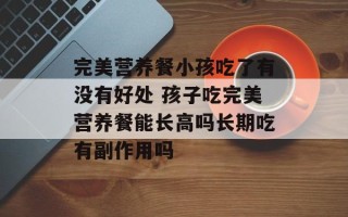 完美营养餐小孩吃了有没有好处 孩子吃完美营养餐能长高吗长期吃有副作用吗