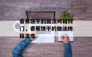 香蕉饼干的做法烤箱窍门，香蕉饼干的做法烤箱温度