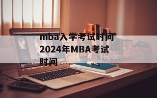 mba入学考试时间 2024年MBA考试时间