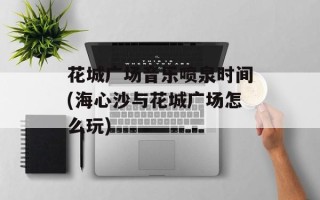花城广场音乐喷泉时间(海心沙与花城广场怎么玩)