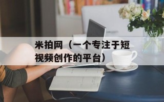 米拍网（一个专注于短视频创作的平台）