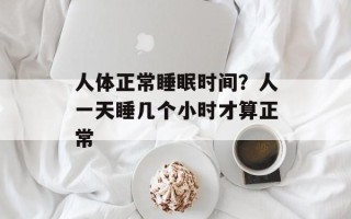 人体正常睡眠时间？人一天睡几个小时才算正常