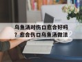 乌鱼汤对伤口愈合好吗？愈合伤口乌鱼汤做法
