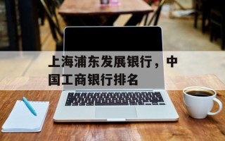 上海浦东发展银行，中国工商银行排名