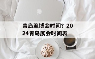 青岛渔博会时间？2024青岛展会时间表