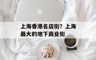 上海香港名店街？上海最大的地下商业街