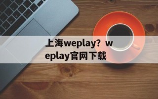 上海weplay？weplay官网下载