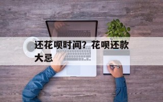 还花呗时间？花呗还款大忌