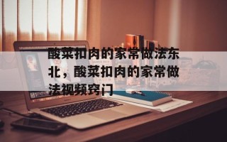 酸菜扣肉的家常做法东北，酸菜扣肉的家常做法视频窍门
