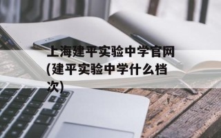 上海建平实验中学官网(建平实验中学什么档次)