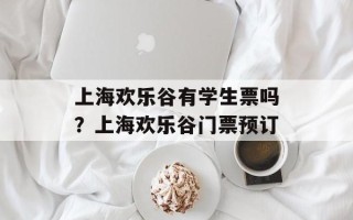 上海欢乐谷有学生票吗？上海欢乐谷门票预订