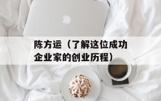 陈方运（了解这位成功企业家的创业历程）