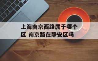 上海南京西路属于哪个区 南京路在静安区吗
