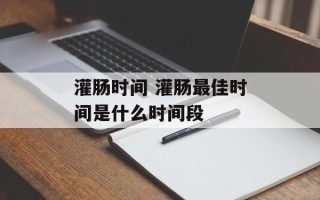 灌肠时间 灌肠最佳时间是什么时间段