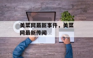 美菜网最新事件，美菜网最新传闻