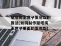 屋塔房王世子蛋包饭的做法(如何制作屋塔房王世子里面的蛋包饭)
