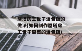 屋塔房王世子蛋包饭的做法(如何制作屋塔房王世子里面的蛋包饭)