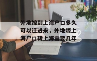 外地嫁到上海户口多久可以迁进来，外地嫁上海户口转上海需要几年