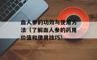 血人参的功效与使用方法（了解血人参的药用价值和使用技巧）