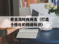 非主流时尚网名（打造个性化的网络标识）