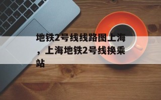 地铁2号线线路图上海，上海地铁2号线换乘站