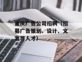 重庆广告公司招聘（招募广告策划、设计、文案等人才）