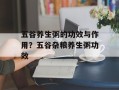 五谷养生粥的功效与作用？五谷杂粮养生粥功效