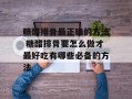 糖醋排骨最正确的方法 糖醋排骨要怎么做才最好吃有哪些必备的方法