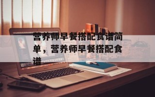 营养师早餐搭配食谱简单，营养师早餐搭配食谱