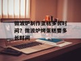 微波炉制作蛋糕多长时间？微波炉烤蛋糕要多长时间