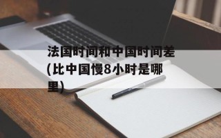 法国时间和中国时间差(比中国慢8小时是哪里)