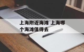 上海附近海滩 上海哪个海滩值得去