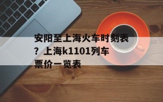 安阳至上海火车时刻表？上海k1101列车票价一览表
