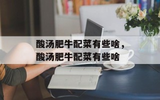 酸汤肥牛配菜有些啥，酸汤肥牛配菜有些啥