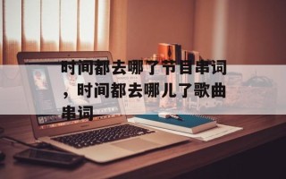 时间都去哪了节目串词，时间都去哪儿了歌曲串词