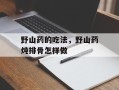 野山药的吃法，野山药炖排骨怎样做