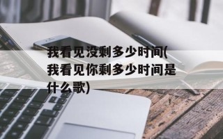 我看见没剩多少时间(我看见你剩多少时间是什么歌)