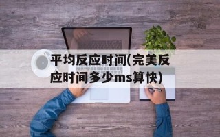 平均反应时间(完美反应时间多少ms算快)