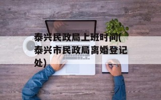 泰兴民政局上班时间(泰兴市民政局离婚登记处)