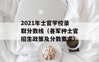 2021年士官学校录取分数线（各军种士官招生政策及分数要求）