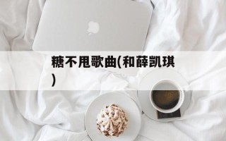 糖不甩歌曲(和薛凯琪)