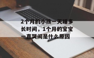 2个月的小孩一天睡多长时间，1个月的宝宝一直哭闹是什么原因