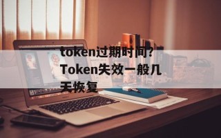 token过期时间？Token失效一般几天恢复