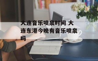 大连音乐喷泉时间 大连东港今晚有音乐喷泉吗