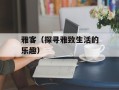 雅客（探寻雅致生活的乐趣）