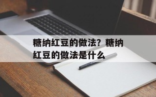 糖纳红豆的做法？糖纳红豆的做法是什么