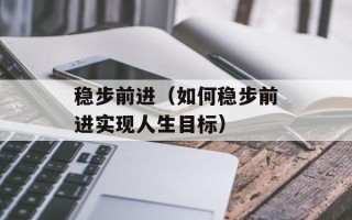 稳步前进（如何稳步前进实现人生目标）