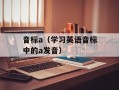 音标a（学习英语音标中的a发音）